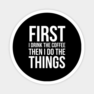 First I Drink The Coffee Then I Do The Things Magnet